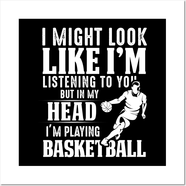 I Might Look Like I'm Listening To You But In My Head I'm Playing Basketball Wall Art by Pelman